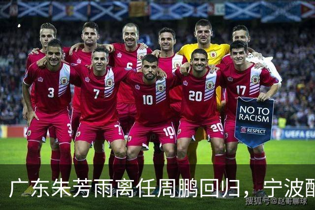 广东朱芳雨离任周鹏回归，宁波酝酿2换1交易，广州出售李祥波，王少杰加盟江苏