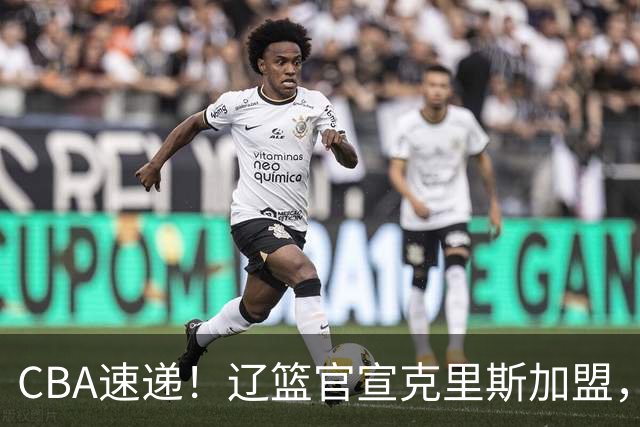 CBA速递！辽篮官宣克里斯加盟，青岛男篮涨薪签约威瑟斯庞，广东男篮追求胡金秋